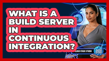 What Is A Build Server In Continuous Integration? - Cloud Stack Studio