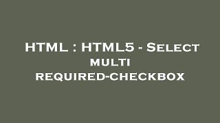 HTML : HTML5 - Select multi required-checkbox