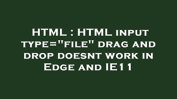 HTML : HTML input type="file" drag and drop doesnt work in Edge and IE11