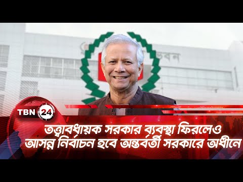 তত্ত্বাবধায়ক সরকার ব্যবস্থা ফিরলেও আসন্ন নির্বাচন হবে অন্তর্বর্তী সরকারে অধীনে | TBN24 NEWS Election