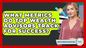 What Metrics Do Top Wealth Advisors Track For Success? - Wealth Advisor Success Hub