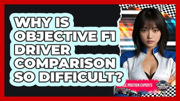 Why Is Objective F1 Driver Comparison So Difficult? - Pole Position Experts