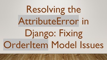 Resolving the AttributeError in Django: Fixing OrderItem Model Issues