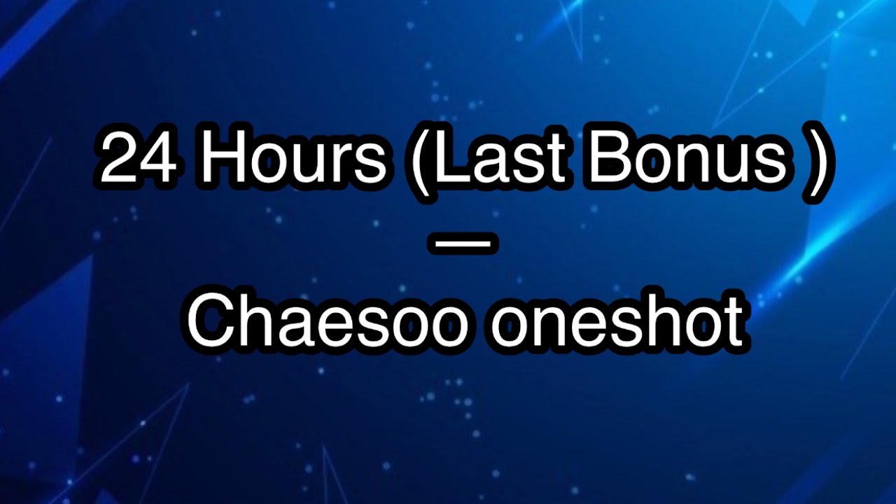 24 Hours (Last Bonus)—Chaesoo oneshot