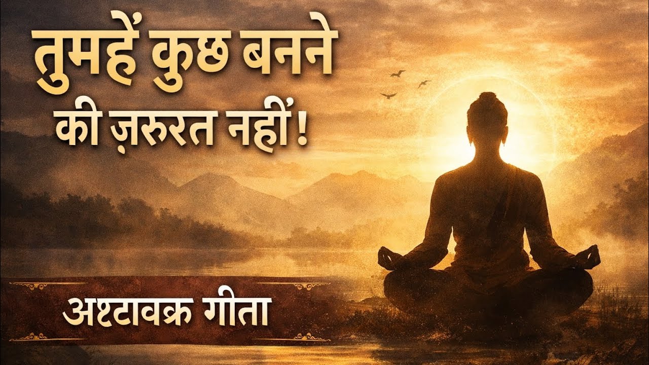 तुम्हें कुछ बनने की ज़रूरत नहीं | अष्टावक्र गीता का गहरा सत्य | दुख की असली जड़ |