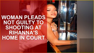 Full WOMAN PLEADS NOT GUILTY TO SHOOTING AT RIHANNAS HOME IN COURT Update