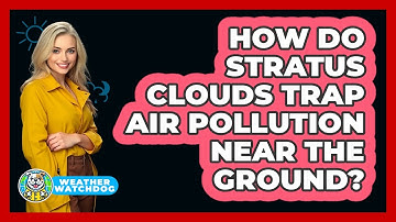 How Do Stratus Clouds Trap Air Pollution Near The Ground? - Weather Watchdog