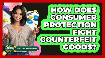 How Does Consumer Protection Fight Counterfeit Goods? - Learn About Economics