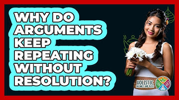 Why Do Arguments Keep Repeating Without Resolution? - Holistic Balance And Bliss