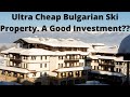 Ultra Cheap Bulgarian Ski Resort Real Estate/Property. A Good Investment?