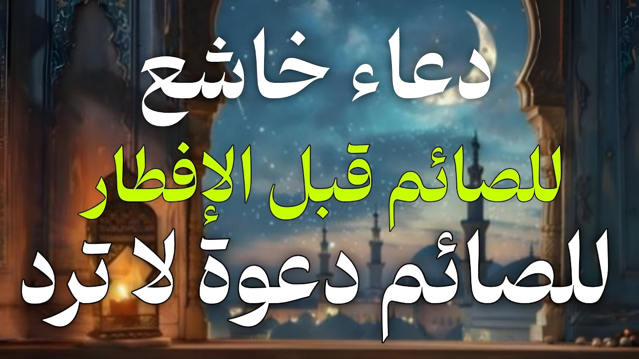دعاء خاشع قبل الأفطار من شهر رمضان للصائم دعوة لا ترد أغتنم هذا الشهر وطلب من الله ما تشاء علاء عقل