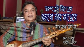 স্বরুপ তুই বিনে দুখ বলবো কার কাছেরে । আবু বকর সিদ্দিক । Swarup Tui Bine Dukh । Abu Bakar Siddique