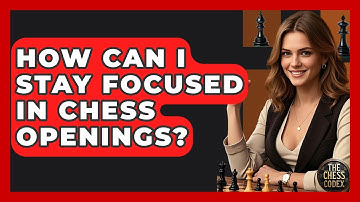 How Can I Stay Focused In Chess Openings? - The Chess Codex