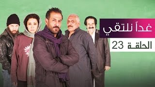 مسلسل غدا نلتقي - الحلقة 23 (كاملة)