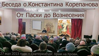 (аудио)_От Пасхи до Вознесения. Лекция о.Константина Корепанова (27.05.2013)