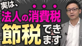 意外と知らない!?法人の消費税を節税する3つの対策について税理士が解説