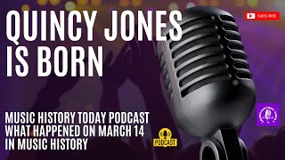 The Iconic Producer Quincy Jones is Born: Music History Today Podcast March 14