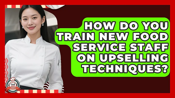 How Do You Train New Food Service Staff On Upselling Techniques? - Food Service Jobs