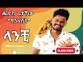 Henok Getachew Lanchi ላንቺ New Ethiopian Music 2026