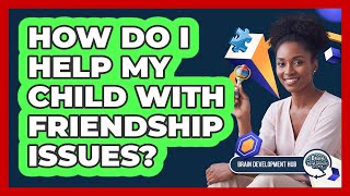 How Do I Help My Child With Friendship Issues?
