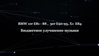 BMW 1er E81-88, 3er E90-93, X1 E84 Бюджетное улучшение музыки... Часть 1