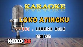 LOKO ATINGKU ~ NADA PRIA ~ LUKMAN ROLA ~ KARAOKE VERSION 
