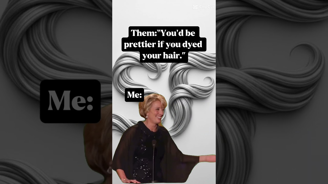 "You'd be prettier if you dyed your hair." 