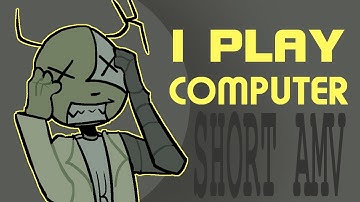 I PLAY COMPUTER || short AMV/animatic