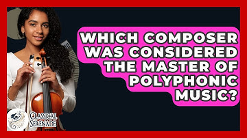 Which Composer Was Considered The Master Of Polyphonic Music? - Classical Serenade