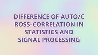 Difference of auto/cross-correlation in statistics and signal processing (2 SOLUTIONS!!)