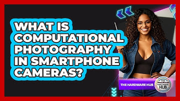 What Is Computational Photography In Smartphone Cameras? - The Hardware Hub