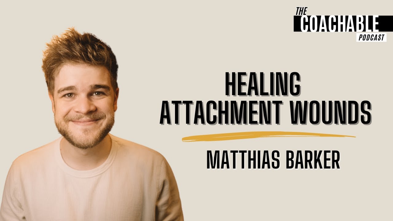 Healing Attachment Wounds | Matthias Barker | The Coachable Podcast