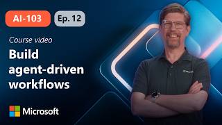 Build agent-driven workflows using Microsoft Foundry | AI-103 | Episode 12