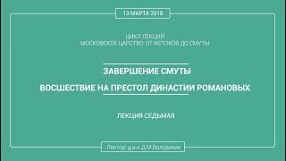 Дмитрий Володихин - ЗАВЕРШЕНИЕ СМУТЫ. ВОСШЕСТВИЕ НА ПРЕСТОЛ ДИНАСТИИ РОМАНОВЫХ. Лекция 7.