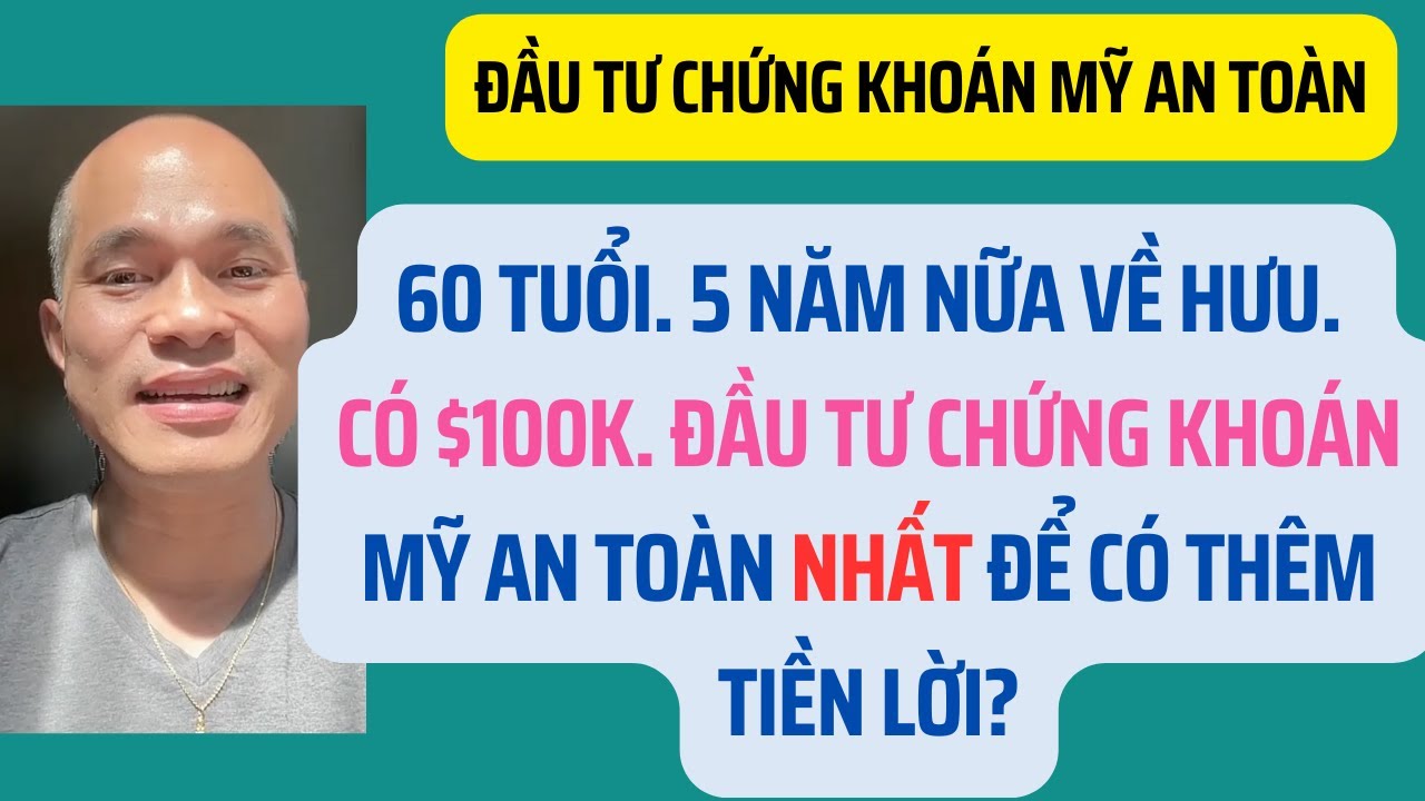 60 tuổi, 5 năm nữa về hưu.Có $100K. Đầu tư chứng khoán Mỹ an toàn nhất để có tiền lời?