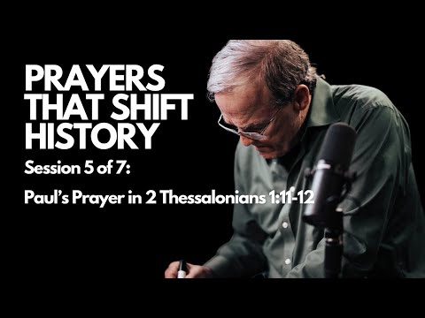 Prayers that Shift History: Paul’s Prayer in 2 Thessalonians 1:11-12 | Session 5 of 7