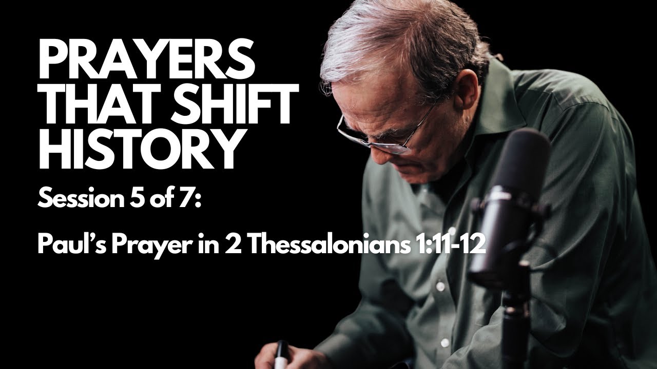Prayers that Shift History:  Paul’s Prayer in 2 Thessalonians 1:11-12 | Session 5 of 7