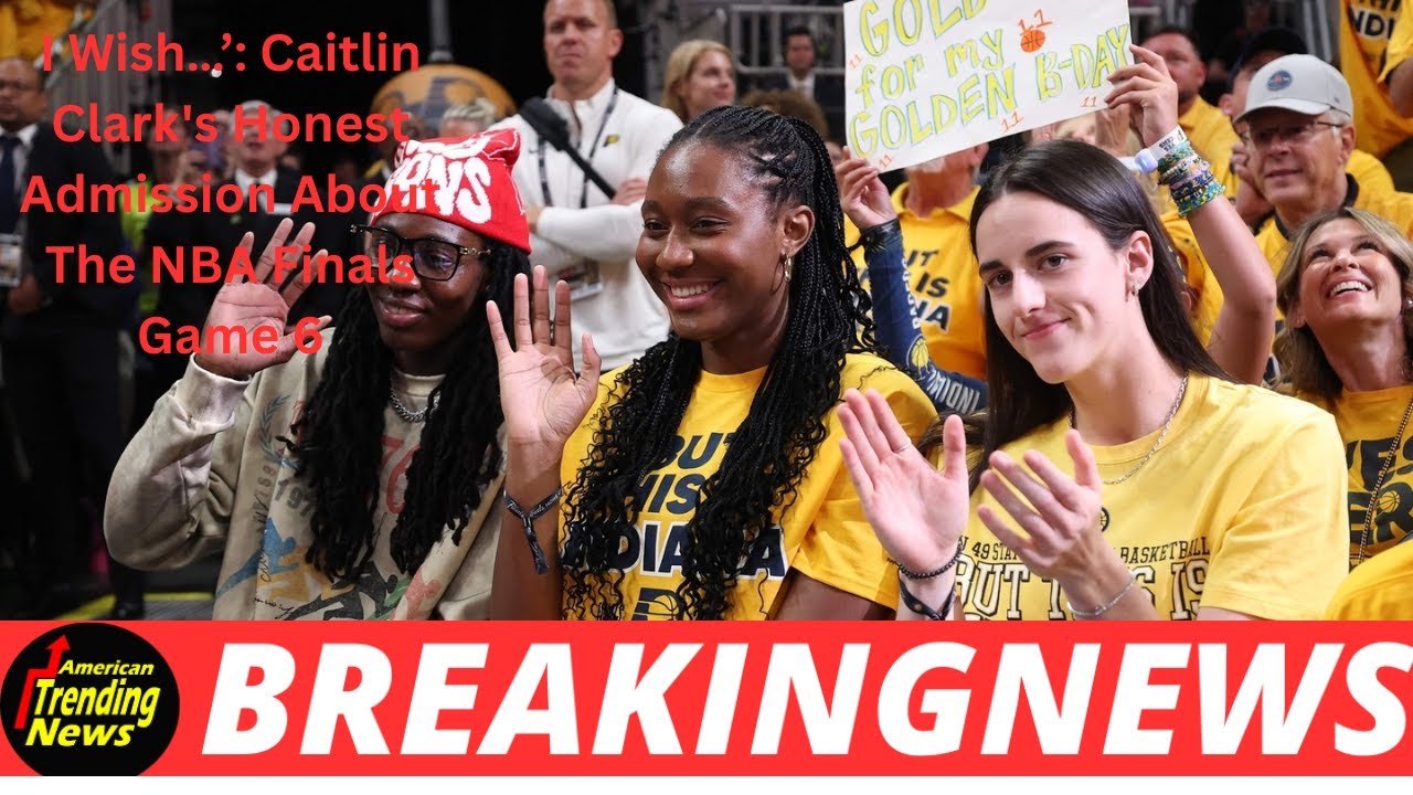 I Wish…’: Caitlin Clark's Honest Admission About The NBA Finals Game 6