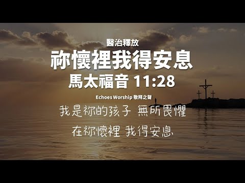 祢懷裡我得安息︱醫治釋放︱馬太福音 11:28︱Echoes Worship 敬拜之聲︱敬拜︱worship︱恩典