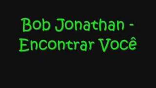 Video thumbnail of "Bob Jonathan - Encontrar Você"