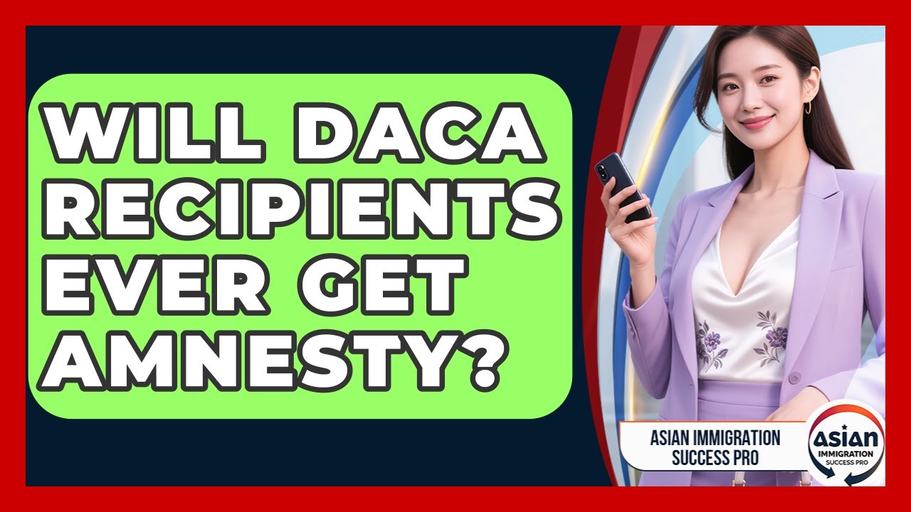 Will DACA Recipients Ever Get Amnesty? - Asian Immigration Success Pro