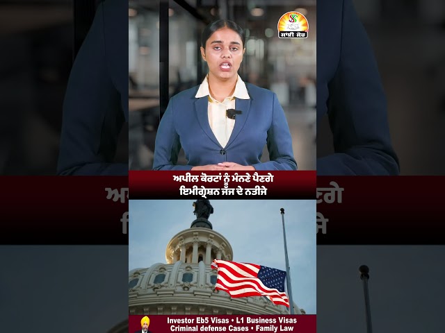 ਅਪੀਲ ਕੋਰਟਾਂ ਨੂੰ ਮੰਨਣੇ ਪੈਣਗੇ ਇਮੀਗ੍ਰੇਸ਼ਨ ਜੱਜ ਦੇ ਨਤੀਜੇ