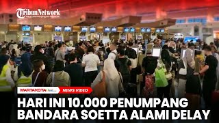 10.000 Penumpang Bandara Soekarno-Hatta Alami Delay Akibat Dilanda Cuaca Buruk