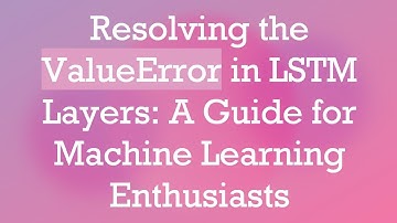 Resolving the ValueError in LSTM Layers: A Guide for Machine Learning Enthusiasts