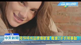 20190302中天新聞　陸快時尚品牌傳歇業　瘋搶2折衣險暴動