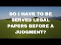 Do I have to be served legal papers before a judgement?