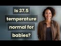 Is 37.5 temperature normal for babies?