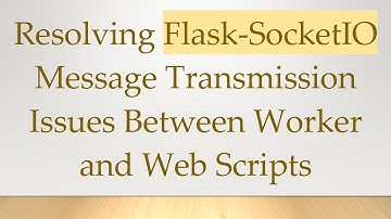 Resolving Flask-SocketIO Message Transmission Issues Between Worker and Web Scripts