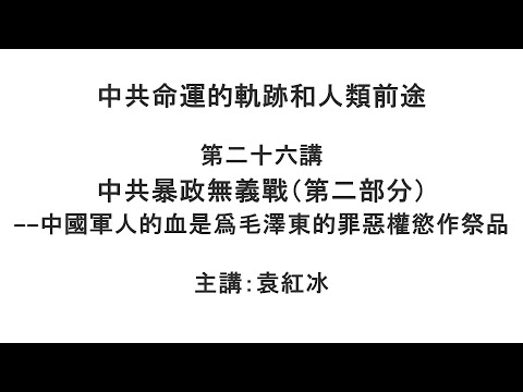 中共暴政无义战（第二部分）—— 中国军人的血是为毛泽东的罪恶权欲作祭品（中共命运的轨迹和人类前途  第二十六讲）【袁红冰纵论天下】 06222021