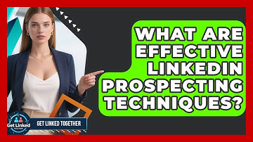 What Are Effective LinkedIn Prospecting Techniques? - Get Linked Together